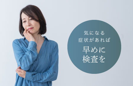 気になる症状があれば早めに検査を